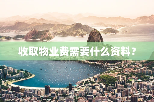 收取物业费需要什么资料？