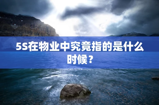 5S在物业中究竟指的是什么时候？