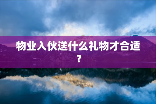 物业入伙送什么礼物才合适？