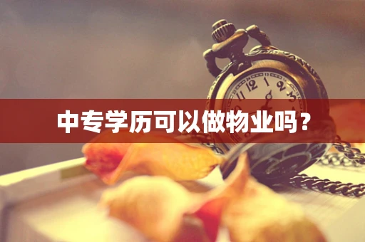 中专学历可以做物业吗？