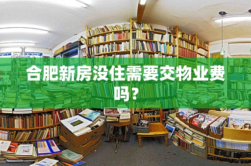 合肥新房没住需要交物业费吗？