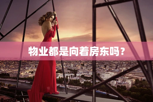 物业都是向着房东吗？