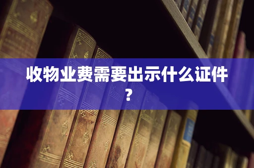 收物业费需要出示什么证件？
