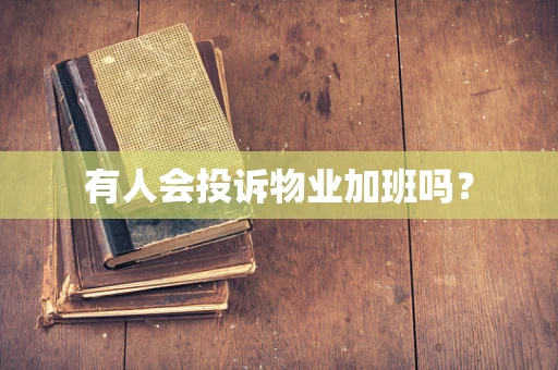 有人会投诉物业加班吗？