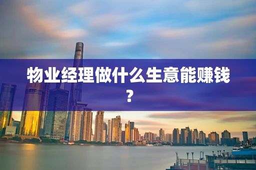 物业经理做什么生意能赚钱？