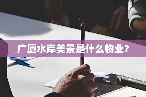 广厦水岸美景是什么物业？