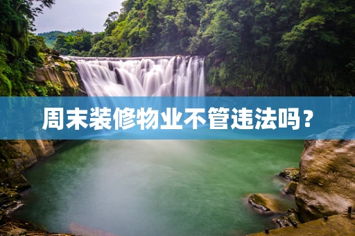周末装修物业不管违法吗？