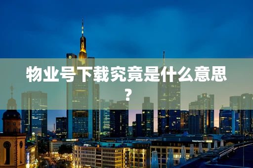 物业号下载究竟是什么意思？