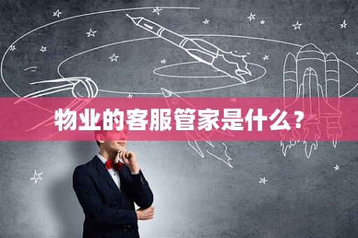 物业的客服管家是什么？