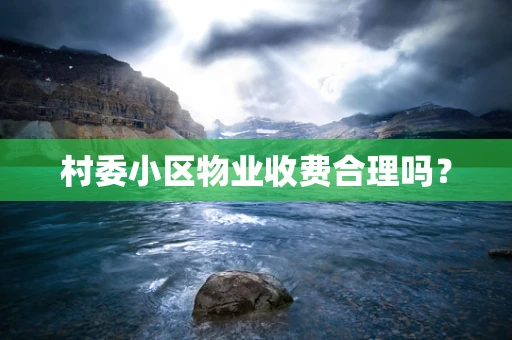 村委小区物业收费合理吗？