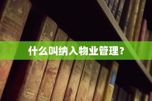 什么叫纳入物业管理？