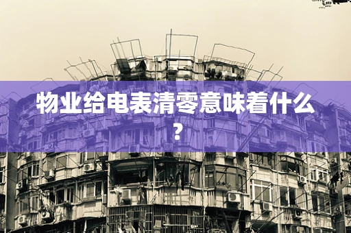 物业给电表清零意味着什么？