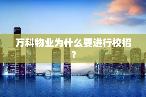 万科物业为什么要进行校招？