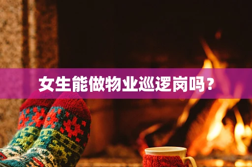 女生能做物业巡逻岗吗？