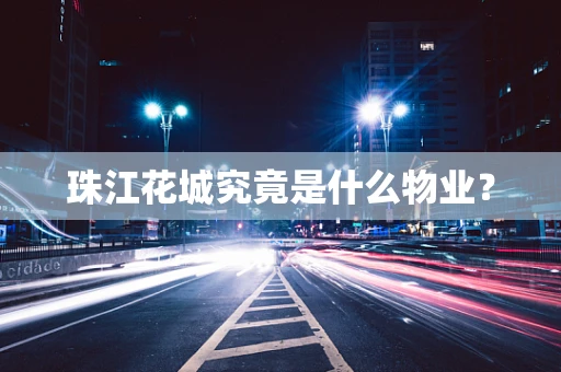 珠江花城究竟是什么物业？