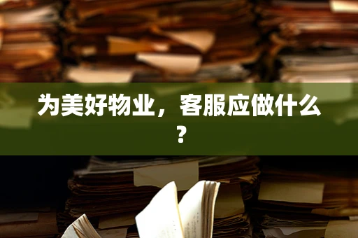 为美好物业，客服应做什么？