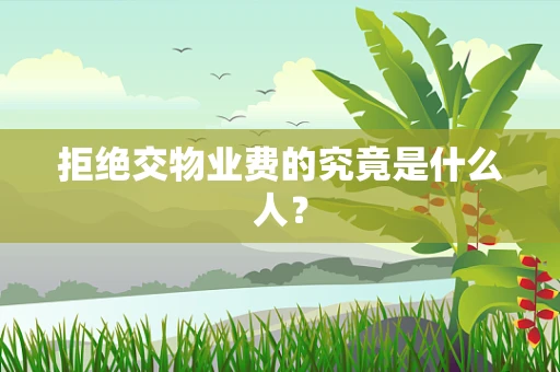 拒绝交物业费的究竟是什么人？