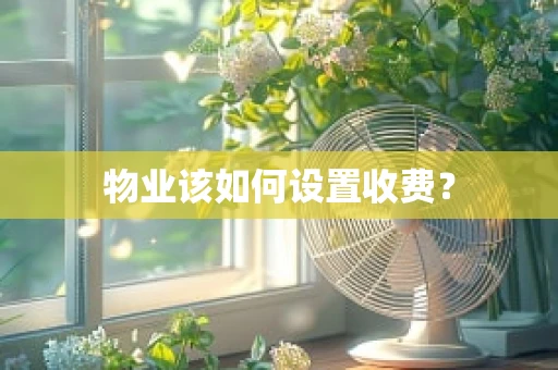 物业该如何设置收费？