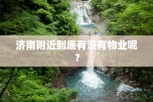济南附近到底有没有物业呢？