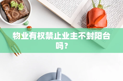 物业有权禁止业主不封阳台吗？
