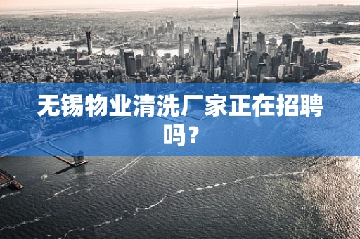 无锡物业清洗厂家正在招聘吗？