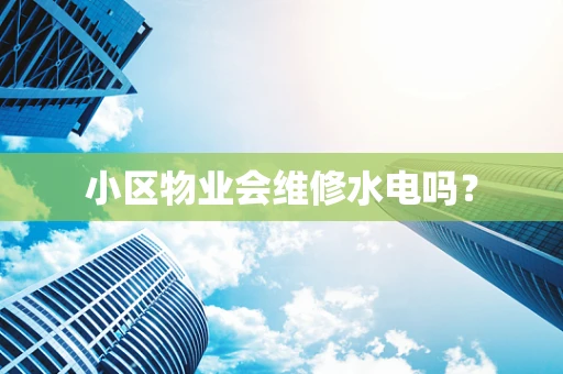 小区物业会维修水电吗？
