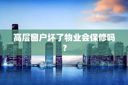 高层窗户坏了物业会保修吗？