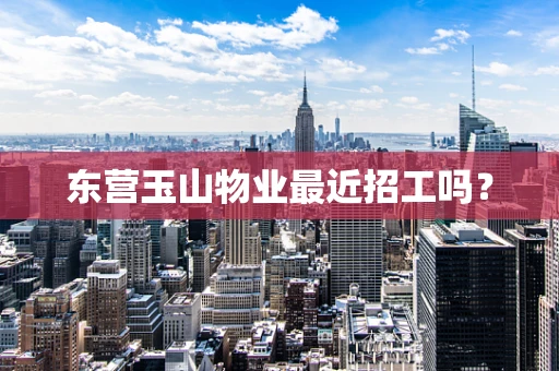 东营玉山物业最近招工吗？