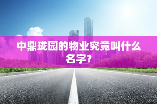 中鼎珑园的物业究竟叫什么名字？