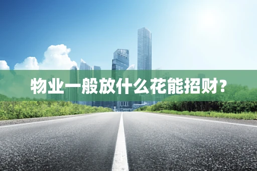 物业一般放什么花能招财？