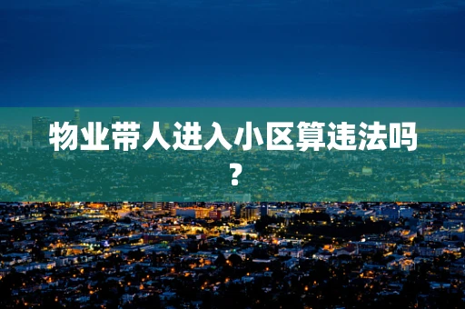物业带人进入小区算违法吗？