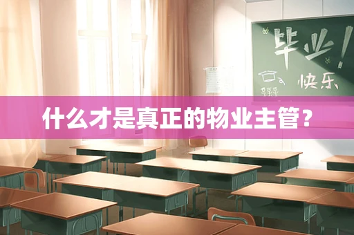 什么才是真正的物业主管？
