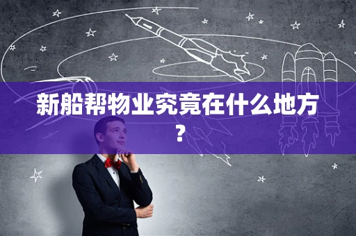 新船帮物业究竟在什么地方？
