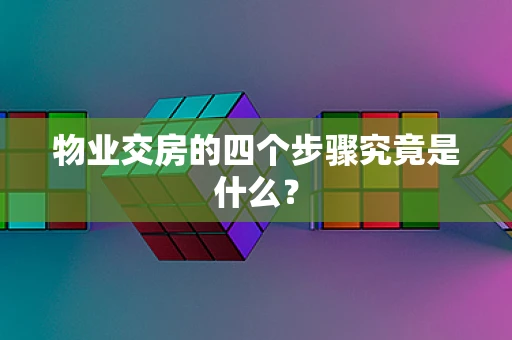 物业交房的四个步骤究竟是什么？
