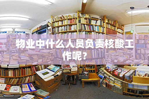 物业中什么人员负责核酸工作呢？