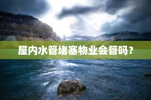 屋内水管堵塞物业会管吗？