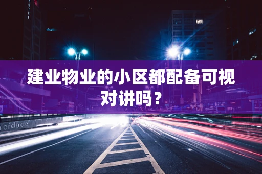 建业物业的小区都配备可视对讲吗？