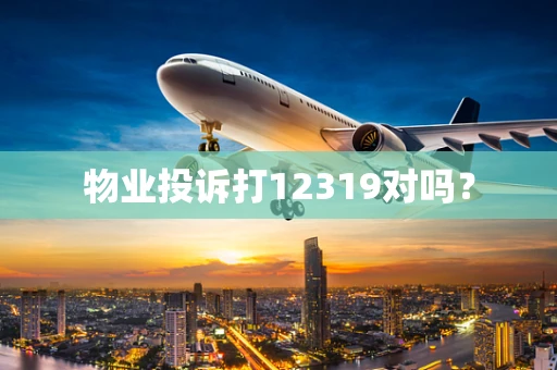 物业投诉打12319对吗？