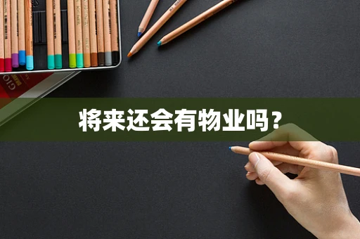 将来还会有物业吗？