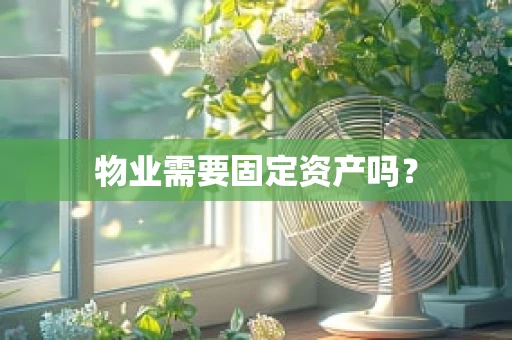 物业需要固定资产吗？