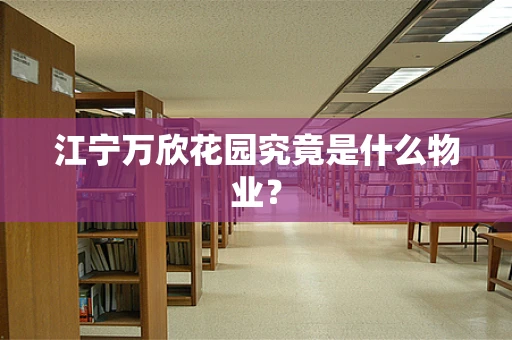 江宁万欣花园究竟是什么物业？