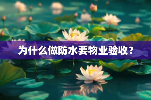 为什么做防水要物业验收？