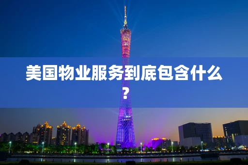 美国物业服务到底包含什么？