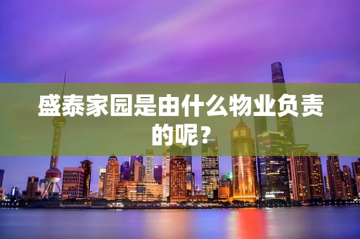 盛泰家园是由什么物业负责的呢？