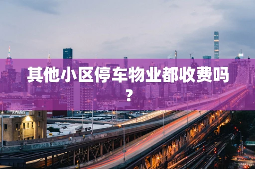 其他小区停车物业都收费吗？