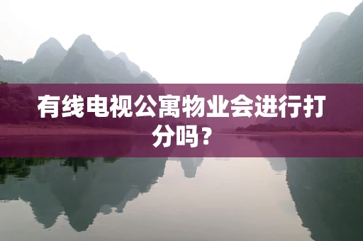 有线电视公寓物业会进行打分吗？