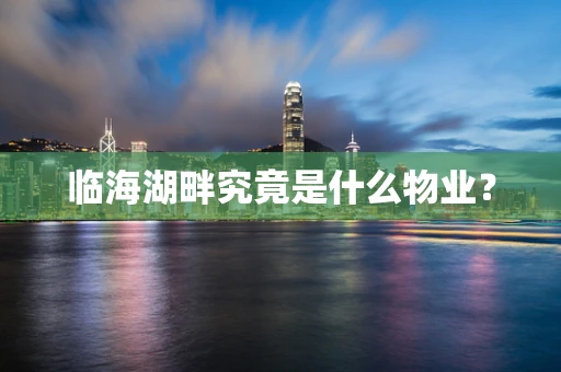 临海湖畔究竟是什么物业？