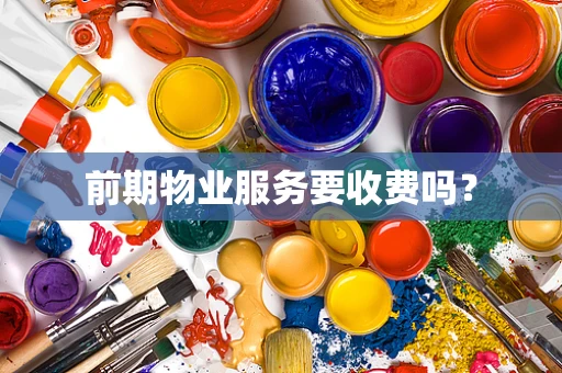 前期物业服务要收费吗？