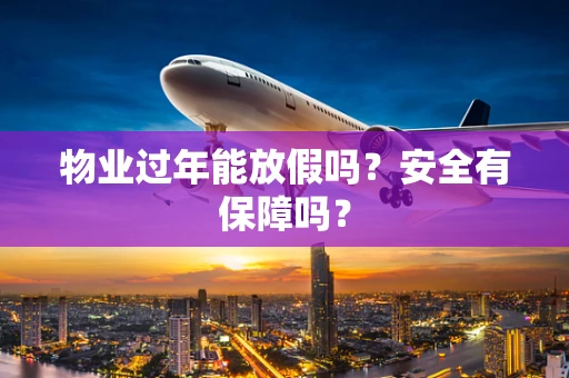 物业过年能放假吗？安全有保障吗？