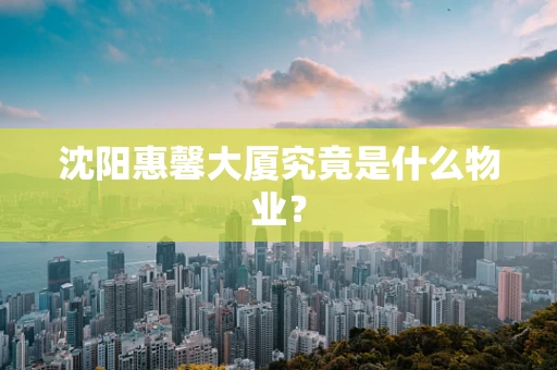 沈阳惠馨大厦究竟是什么物业？